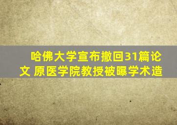 哈佛大学宣布撤回31篇论文 原医学院教授被曝学术造